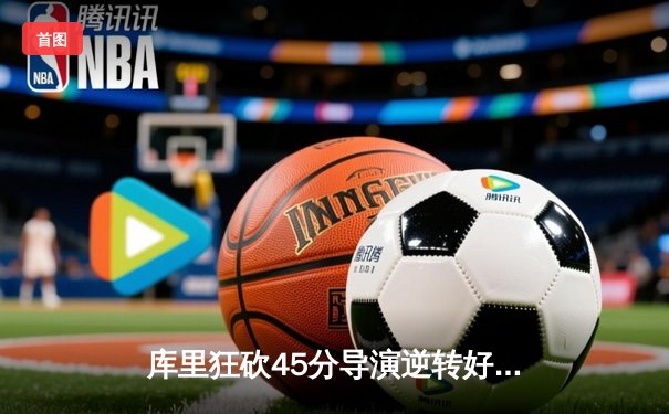 库里狂砍45分导演逆转好戏，勇士主场险胜凯尔特人迎五连胜